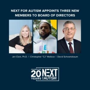 Jen Clark, Ph.D., Christopher “CJ” Wallace, and David Schwartzbaum Join NEXT for AUTISM’s Mission to Create National Programs That Enhance the Lives of Autistic Adults